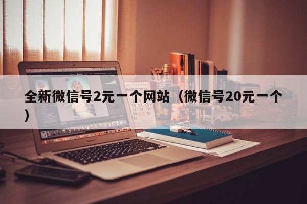 全新微信号2元一个网站（微信号20元一个）