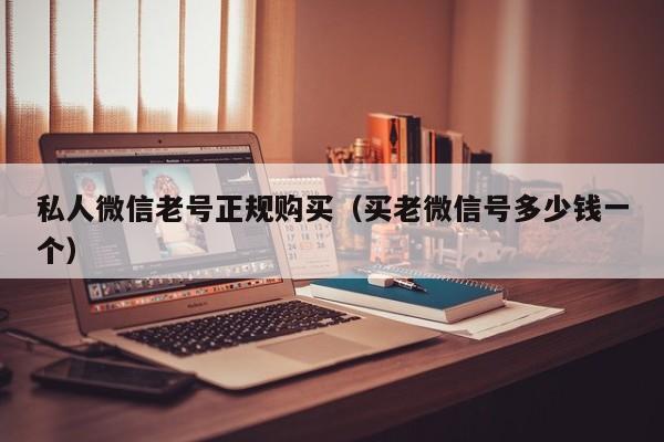 私人微信老号正规购买（买老微信号多少钱一个）