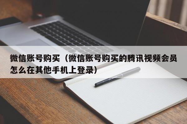 微信账号购买（微信账号购买的腾讯视频会员怎么在其他手机上登录）