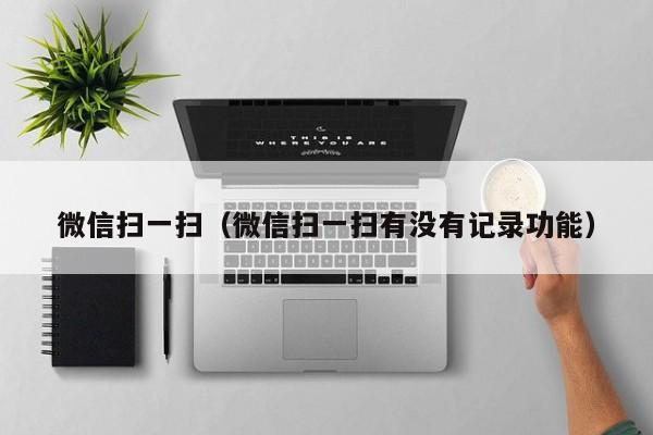 微信扫一扫（微信扫一扫有没有记录功能）