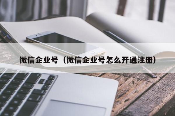 微信企业号（微信企业号怎么开通注册）