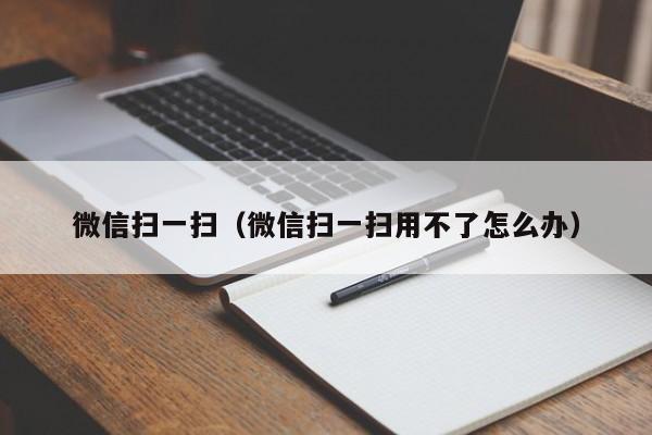 微信扫一扫（微信扫一扫用不了怎么办）