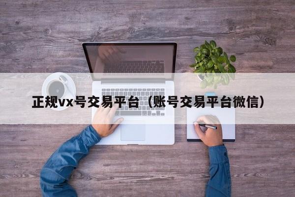 正规vx号交易平台（账号交易平台微信）