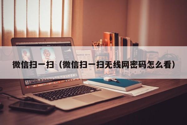 微信扫一扫（微信扫一扫无线网密码怎么看）