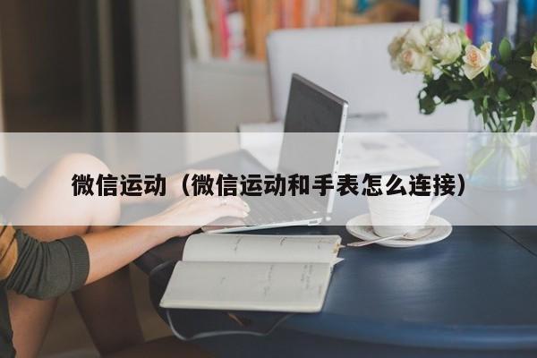 微信运动（微信运动和手表怎么连接）