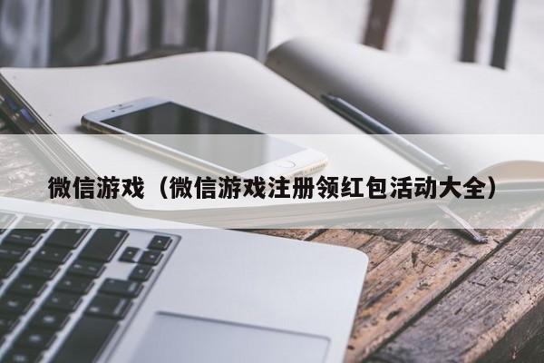 微信游戏（微信游戏注册领红包活动大全）