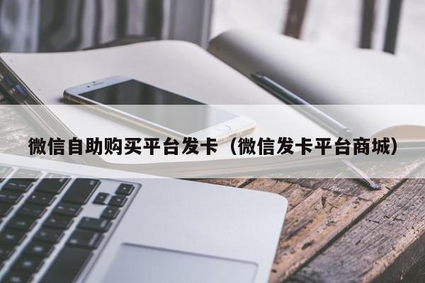 微信自助购买平台发卡（微信发卡平台商城）