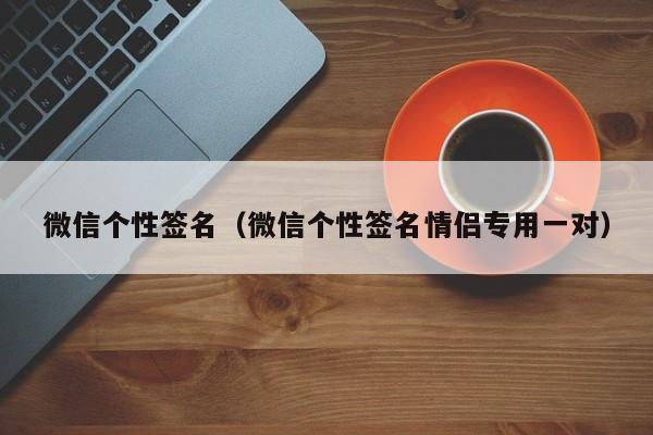 微信个性签名（微信个性签名情侣专用一对）